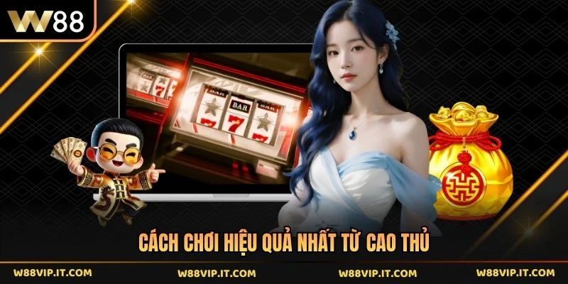 Cách chơi hiệu quả nhất từ cao thủ