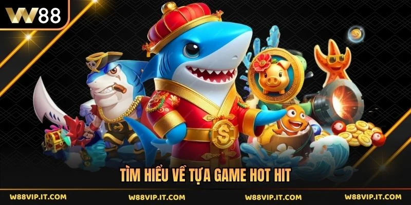 Tìm hiểu về tựa game hot hit